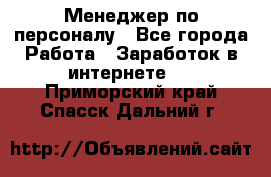 Менеджер по персоналу - Все города Работа » Заработок в интернете   . Приморский край,Спасск-Дальний г.